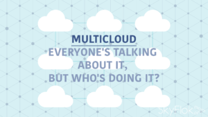 Read more about the article Multicloud — Everyone’s Talking About It, But Who’s Doing It?