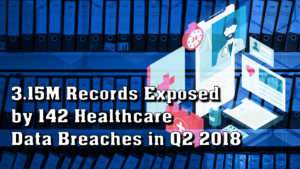 Read more about the article 3.15M Records Exposed by 142 Healthcare Data Breaches in Q2 2018