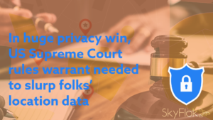 Read more about the article In huge privacy win, US Supreme Court rules warrant needed to slurp folks’ location data