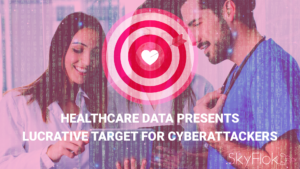 Healthcare Data Presents Lucrative Target for Cyberattackers