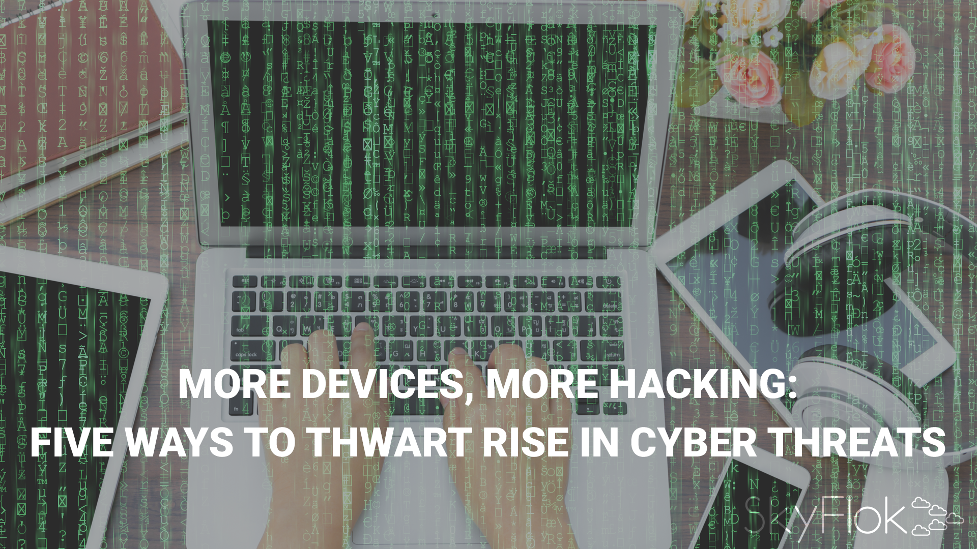 You are currently viewing More Devices, More Hacking: Five Ways to Thwart Rise in Cyber Threats