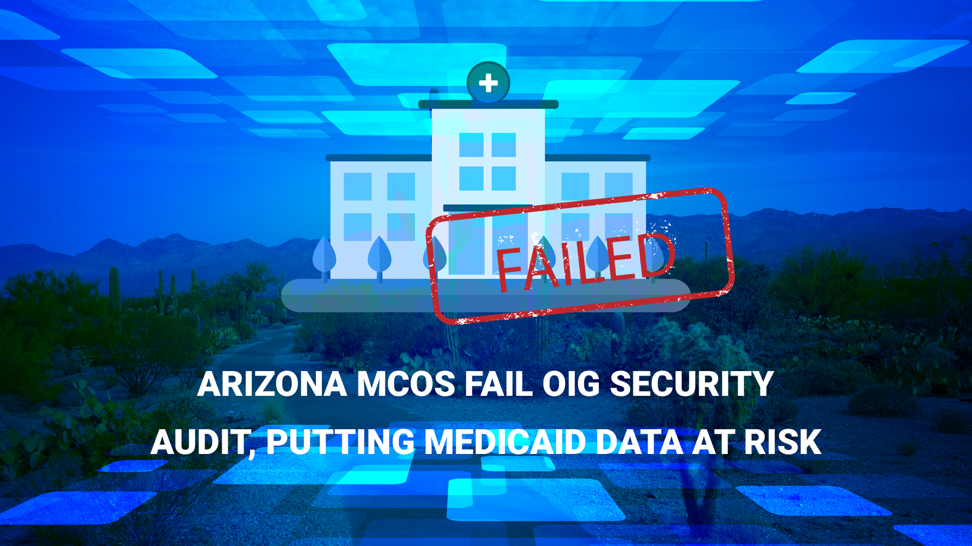 Read more about the article Arizona MCOs Fail OIG Security Audit, Putting Medicaid Data at Risk