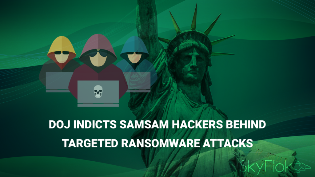 DOJ Indicts SamSam Hackers Behind Targeted Ransomware Attacks - SkyFlok