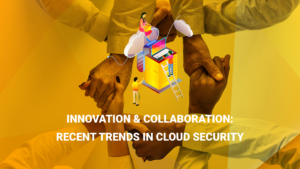 Innovation & collaboration: Recent trends in cloud security