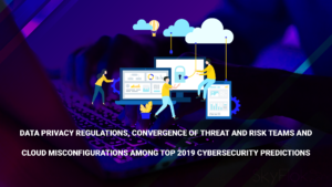 Data Privacy Regulations, Convergence of Threat and Risk Teams and Cloud Misconfigurations Among Top 2019 Cybersecurity Predictions