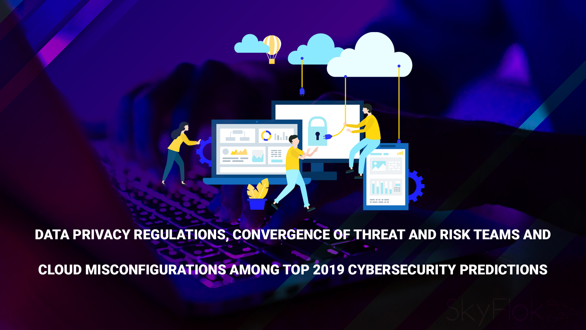 You are currently viewing Data Privacy Regulations, Convergence of Threat and Risk Teams and Cloud Misconfigurations Among Top 2019 Cybersecurity Predictions