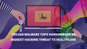 Trojan Malware Tops Ransomware as Biggest Hacking Threat to Healthcare