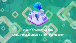 Cloud computing and enterprise mobility strategy in 2019