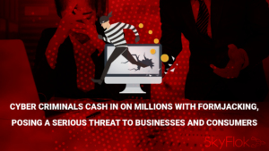 Read more about the article Cyber Criminals Cash in on Millions With Formjacking, Posing a Serious Threat to Businesses and Consumers