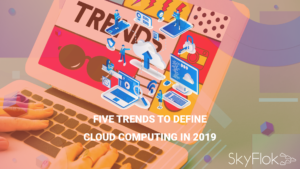 Five Trends to Define Cloud Computing in 2019