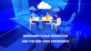 Read more about the article Managing cloud migration and the end-user experience