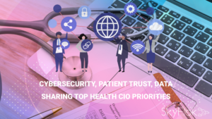 Cybersecurity, Patient Trust, Data Sharing Top Health CIO Priorities