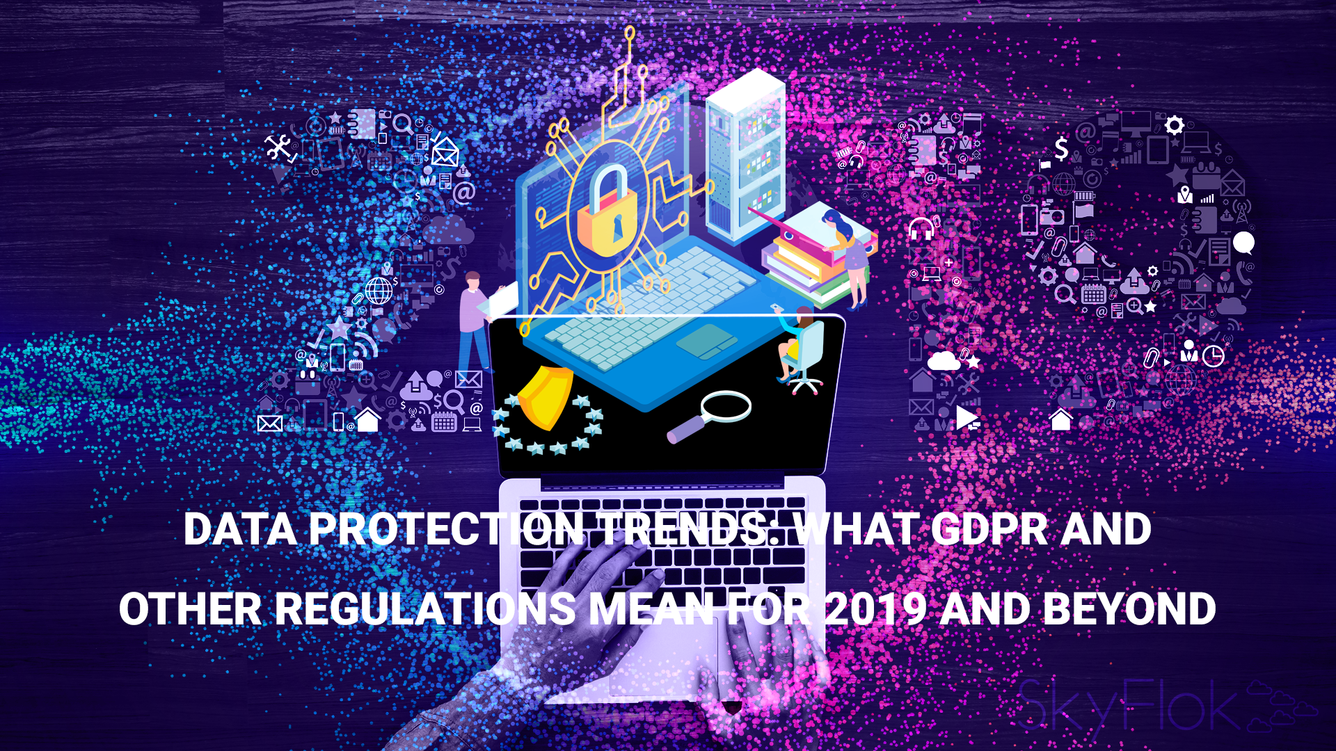 You are currently viewing Data Protection Trends: What GDPR And Other Regulations Mean For 2019 And Beyond