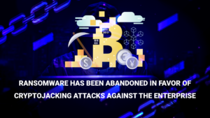 Ransomware has been abandoned in favor of cryptojacking attacks against the enterprise