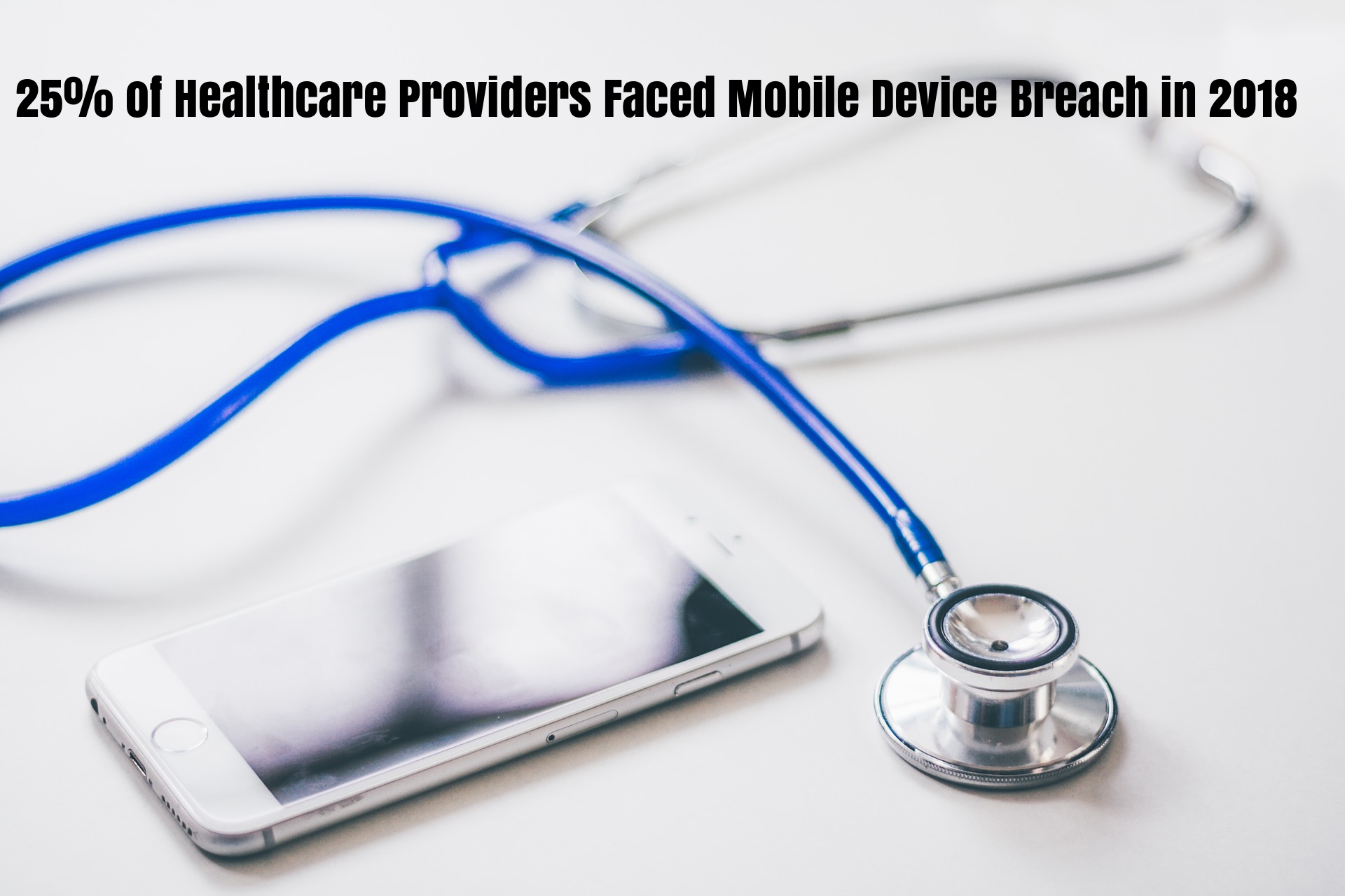 You are currently viewing 25% of Healthcare Providers Faced Mobile Device Breach in 2018