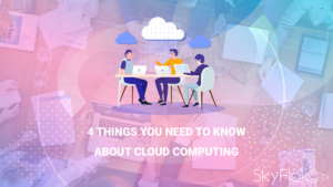 Read more about the article 4 Things You Need to Know About Cloud Computing