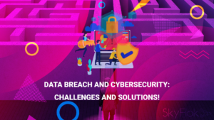 Data breach and cybersecurity: Challenges and solutions!