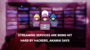 Streaming services are being hit hard by hackers, Akamai says